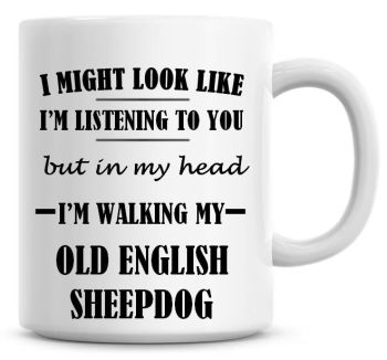 I Might Look Like I'm Listening To You But In My Head I'm Walking My Old English Sheepdog Coffee Mug