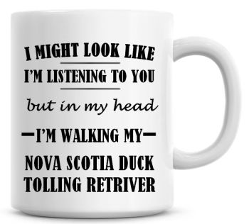 I Might Look Like I'm Listening To You But In My Head I'm Walking My Nova Scotia Duck Tolling Retriver Coffee Mug