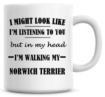 I Might Look Like I'm Listening To You But In My Head I'm Walking My Norwich Terrier Coffee Mug