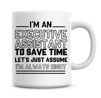 I'm An Executive Assistant To Save Time Lets Just Assume I'm Always Right Coffee Mug