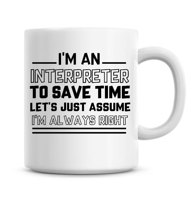 I'm An Interpreter To Save Time Lets Just Assume I'm Always Right Coffee Mu