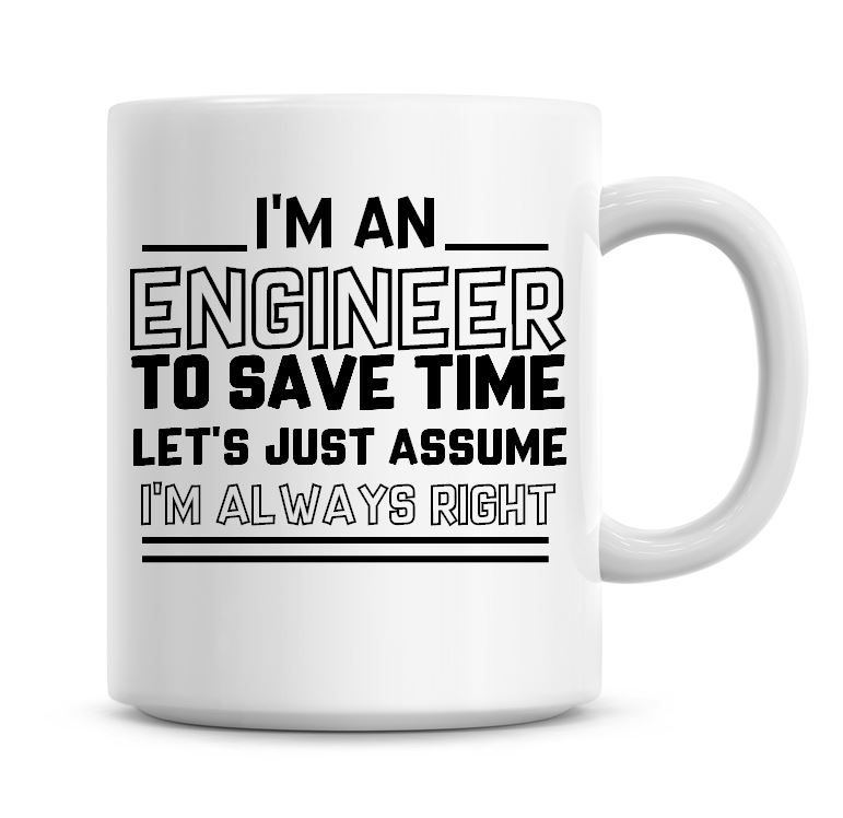 I'm An Engineer To Save Time Lets Just Assume I'm Always Right Coffee Mug