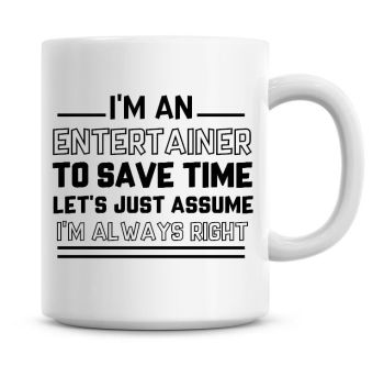 I'm An Entertainer To Save Time Lets Just Assume I'm Always Right Coffee Mug