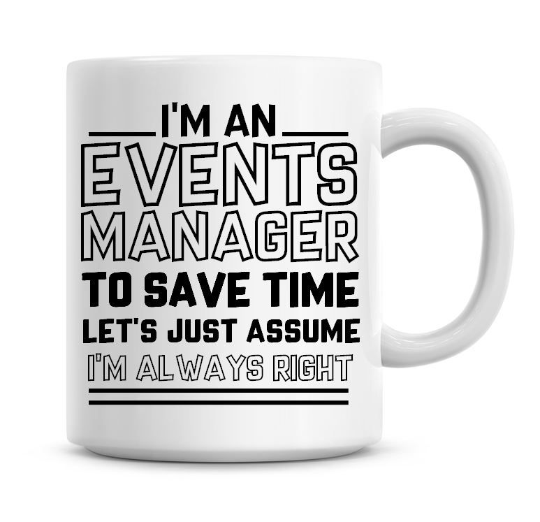 I'm An Events Manager To Save Time Lets Just Assume I'm Always Right Coffee