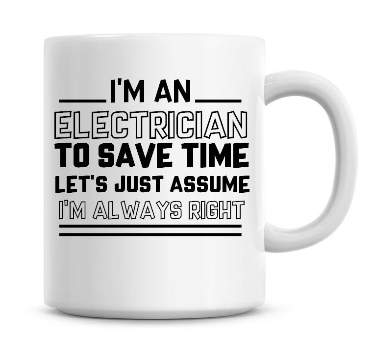I'm An Electrician To Save Time Lets Just Assume I'm Always Right Coffee Mu