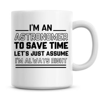 I'm An Astronomer To Save Time Lets Just Assume I'm Always Right Coffee Mug