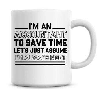I'm An Accountant To Save Time Lets Just Assume I'm Always Right Coffee Mug