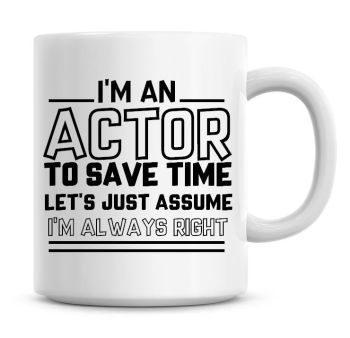 I'm An Actor To Save Time Lets Just Assume I'm Always Right Coffee Mug