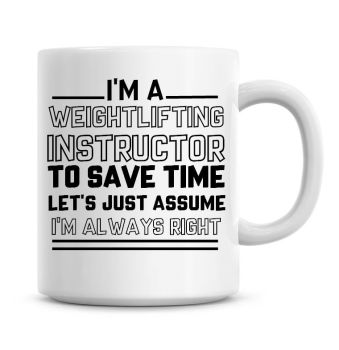 I'm A Weightlifting Instructor To Save Time Lets Just Assume I'm Always Right Coffee Mugs