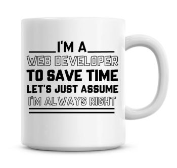 I'm A Web Developer To Save Time Lets Just Assume I'm Always Right Coffee Mug