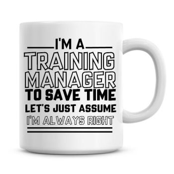 I'm A Training Manager To Save Time Lets Just Assume I'm Always Right Coffee Mug
