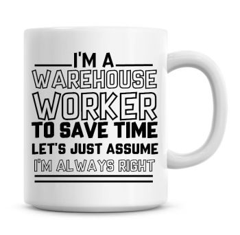 I'm A Warehouse Worker To Save Time Lets Just Assume I'm Always Right Coffee Mug