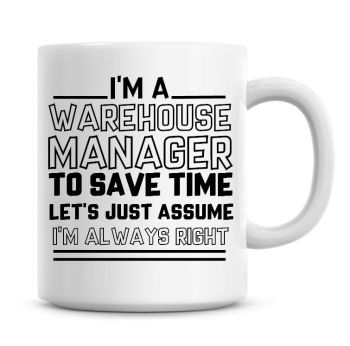 I'm A Warehouse Manager To Save Time Lets Just Assume I'm Always Right Coffee Mug
