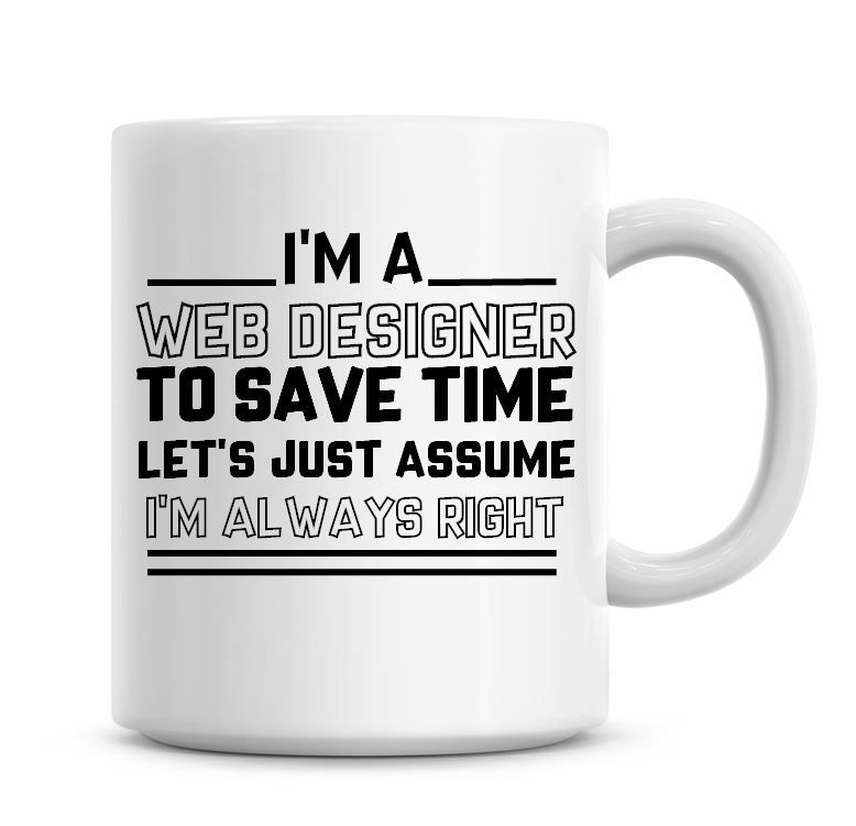 I'm A Web Designer To Save Time Lets Just Assume I'm Always Right Coffee Mu