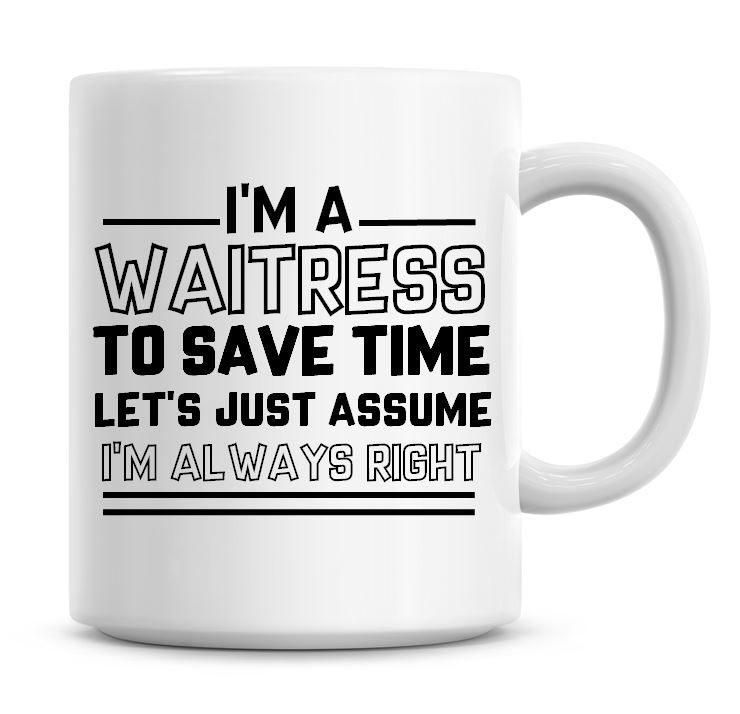 I'm A Waitress To Save Time Lets Just Assume I'm Always Right Coffee Mug