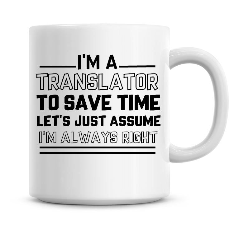 I'm A Translator To Save Time Lets Just Assume I'm Always Right Coffee Mug