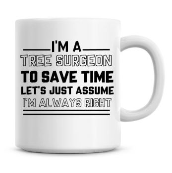 I'm A Tree Surgeon To Save Time Lets Just Assume I'm Always Right Coffee Mug