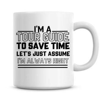 I'm A Tour Guide To Save Time Lets Just Assume I'm Always Right Coffee Mug