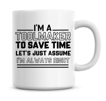 I'm A Toolmaker To Save Time Lets Just Assume I'm Always Right Coffee Mug