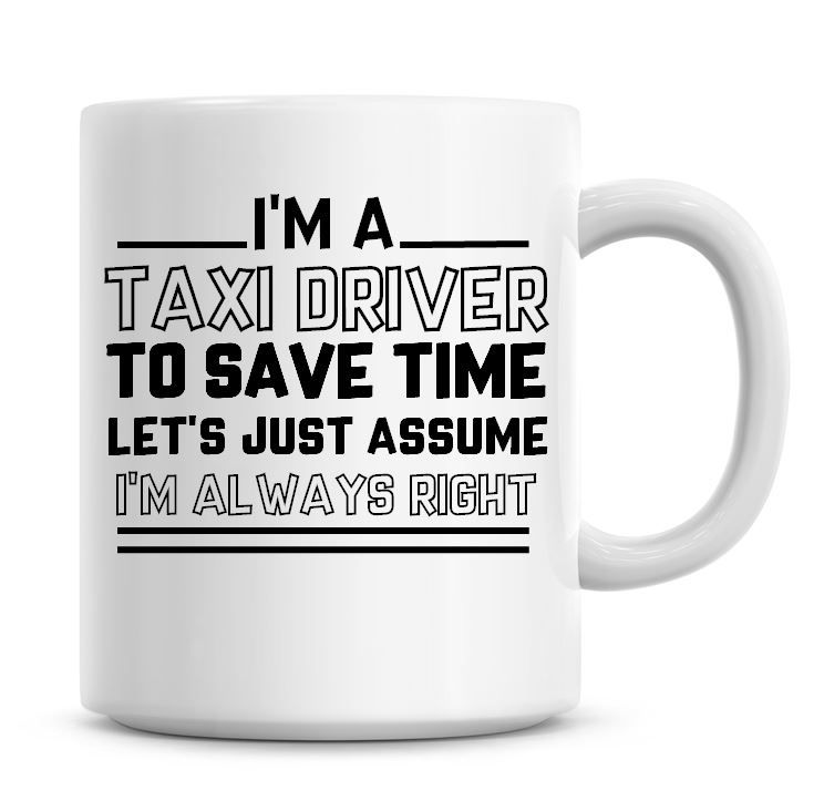 I'm A Taxi Driver To Save Time Lets Just Assume I'm Always Right Coffee Mug