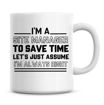 I'm A Site Manager To Save Time Lets Just Assume I'm Always Right Coffee Mug