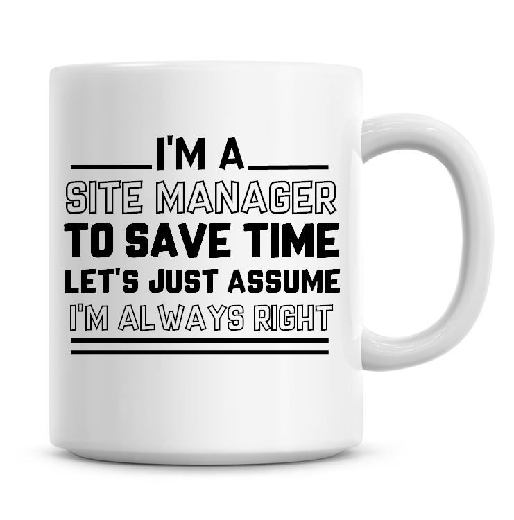 I'm A Site Manager To Save Time Lets Just Assume I'm Always Right Coffee Mu