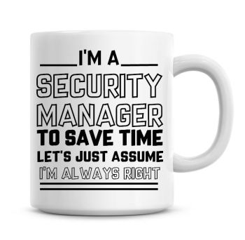 I'm A Security Manager To Save Time Lets Just Assume I'm Always Right Coffee Mug