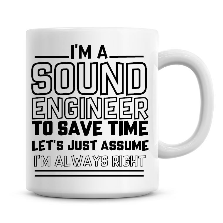 I'm A Sound Engineer To Save Time Lets Just Assume I'm Always Right Coffee 