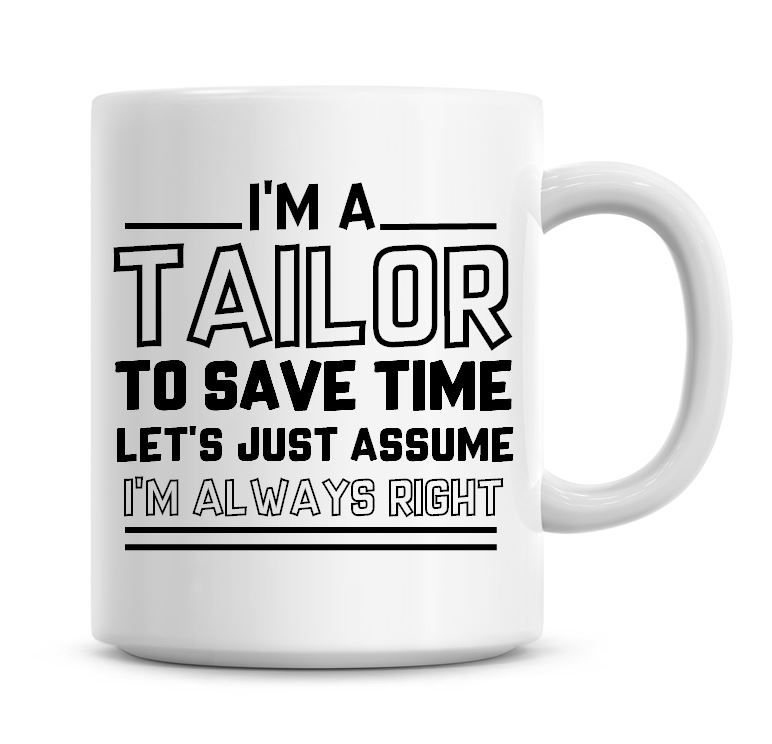 I'm A Tailor To Save Time Lets Just Assume I'm Always Right Coffee Mug