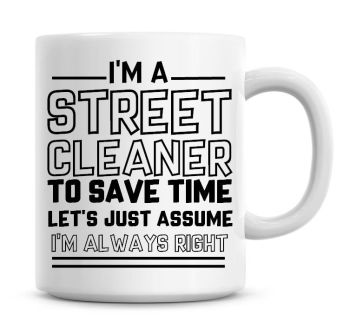 I'm A Street Cleaner To Save Time Lets Just Assume I'm Always Right Coffee Mug