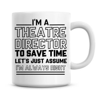 I'm A Theatre Director To Save Time Lets Just Assume I'm Always Right Coffee Mug