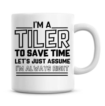 I'm A Tiler To Save Time Lets Just Assume I'm Always Right Coffee Mug
