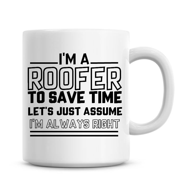 I'm A Roofer To Save Time Lets Just Assume I'm Always Right Coffee Mug