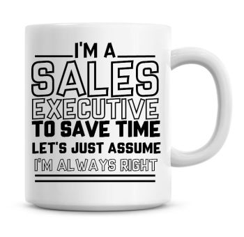 I'm A Sales Executive To Save Time Lets Just Assume I'm Always Right Coffee Mug