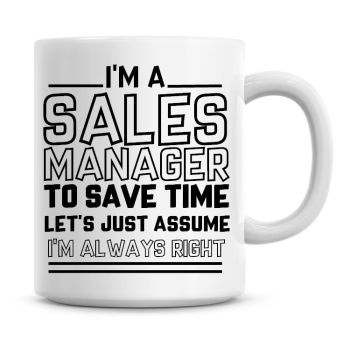 I'm A Sales Manager To Save Time Lets Just Assume I'm Always Right Coffee Mug