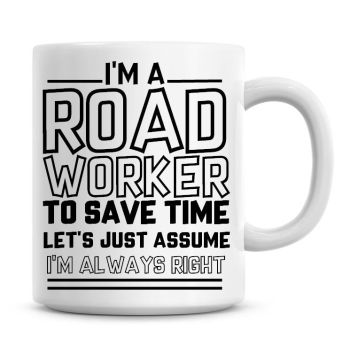 I'm A Road Worker To Save Time Lets Just Assume I'm Always Right Coffee Mug