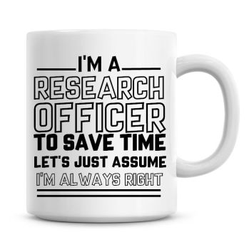 I'm A Research Officer To Save Time Lets Just Assume I'm Always Right Coffee Mug