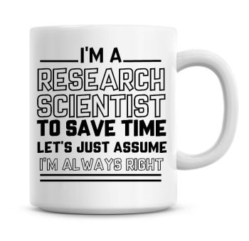 I'm A Research Scientist To Save Time Lets Just Assume I'm Always Right Coffee Mug