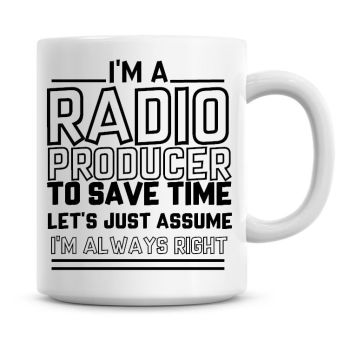 I'm A Radio Producer To Save Time Lets Just Assume I'm Always Right Coffee Mug