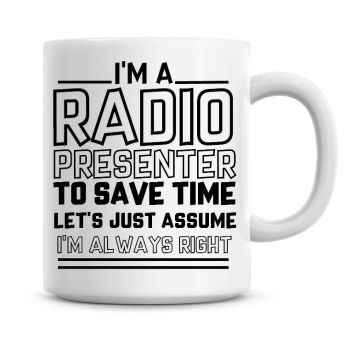 I'm A Radio Presenter To Save Time Lets Just Assume I'm Always Right Coffee Mug
