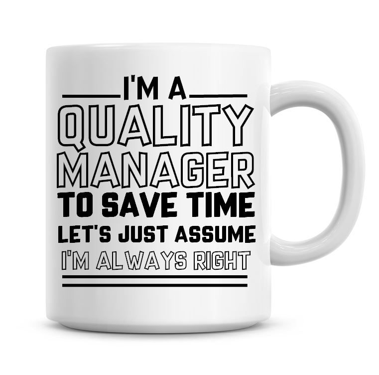 I'm A Quality Manager To Save Time Lets Just Assume I'm Always Right Coffee