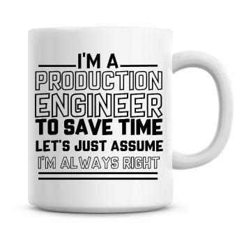 I'm A Production Engineer To Save Time Lets Just Assume I'm Always Right Coffee Mug