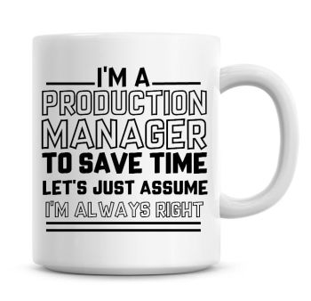 I'm A Production Manager To Save Time Lets Just Assume I'm Always Right Coffee Mug