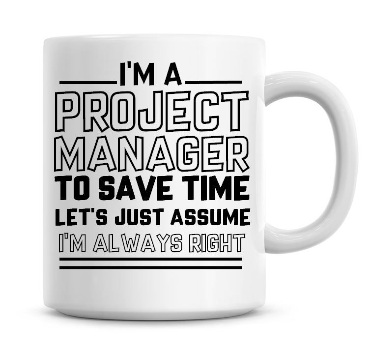 I'm A Project Manager To Save Time Lets Just Assume I'm Always Right Coffee