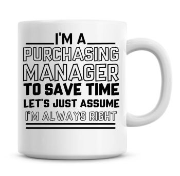 I'm A Purchasing Manager To Save Time Lets Just Assume I'm Always Right Coffee Mug