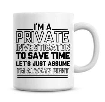 I'm A Private Investigator To Save Time Lets Just Assume I'm Always Right Coffee Mug