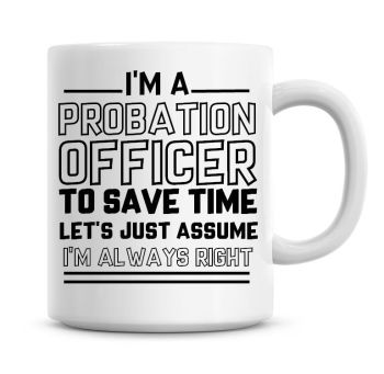 I'm A Probation Officer To Save Time Lets Just Assume I'm Always Right Coffee Mug