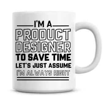 I'm A Product Designer To Save Time Lets Just Assume I'm Always Right Coffee Mug
