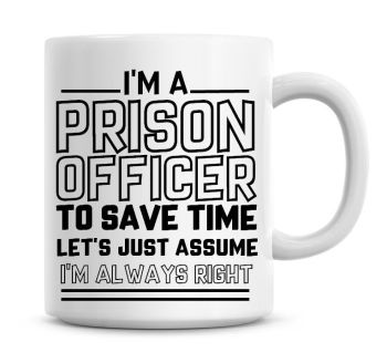 I'm A Prison Officer To Save Time Lets Just Assume I'm Always Right Coffee Mug