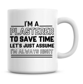 I'm A Plasterer To Save Time Lets Just Assume I'm Always Right Coffee Mug